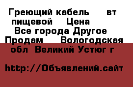 Греющий кабель- 10 вт (пищевой) › Цена ­ 100 - Все города Другое » Продам   . Вологодская обл.,Великий Устюг г.